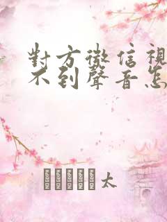 对方微信视频听不到声音怎么回事