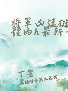 将军凶猛挺进她体内h最新章节