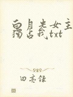 白月光女主总想独占我txt