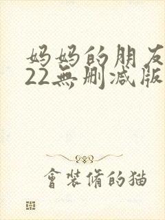 妈妈的朋友2022无删减版