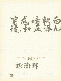 穿成娇软白月光后,和反派he了