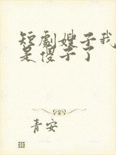 短剧嫂子我真不是傻子了