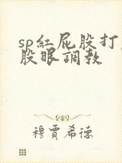 sp红屁股打屁股眼调教