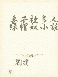 妻子被多人干的绿帽奴小说