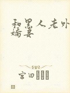 和黑人老外交换娇妻