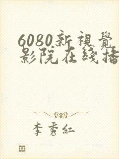 6080新视觉影院在线播放