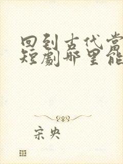 回到古代当太子短剧哪里能看