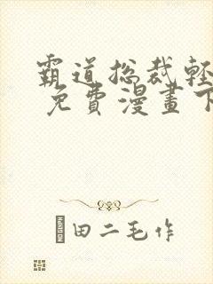 霸道总裁轻轻爱 免费漫画下拉画