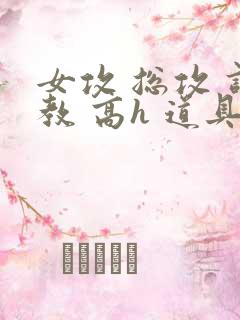 女攻 总攻 调教 高h 道具