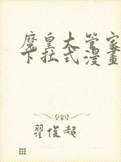 魔皇大管家免费下拉式漫画