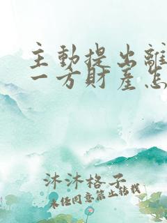 主动提出离婚的一方财产怎么分配