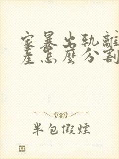 家暴出轨离婚财产怎么分割