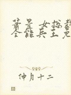 萧晨 女总裁的全能兵王免费