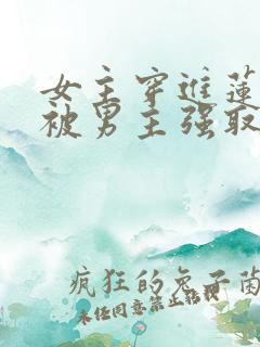 女主穿进莲花楼被男主强取豪夺小说