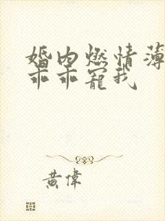 婚内燃情薄大叔乖乖宠我