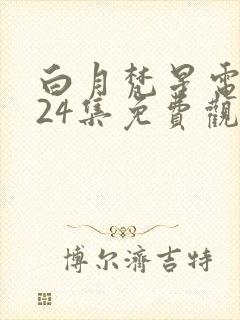 白月梵星电视剧24集免费观看