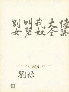 别叫我大佬叫我女儿奴全集免费看