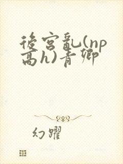 后宫乱(np 高h)青卿