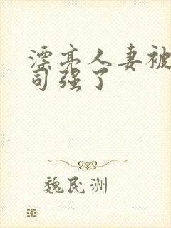 漂亮人妻被夫上司强了