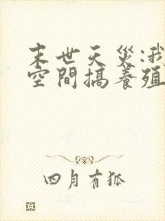 末世天灾:我在空间搞养殖女主角