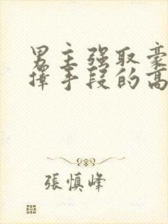 男主强取豪夺不择手段的高干文推荐