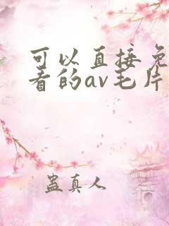 可以直接免费观看的av毛片