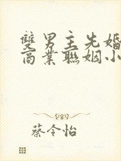 双男主先婚后爱商业联姻小说