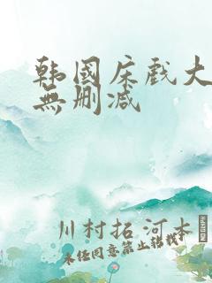 韩国床戏大尺度无删减