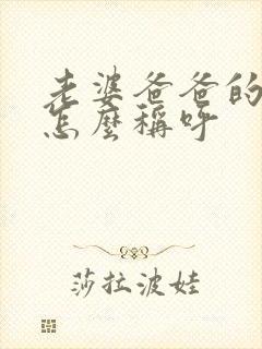 老婆爸爸的弟弟怎么称呼