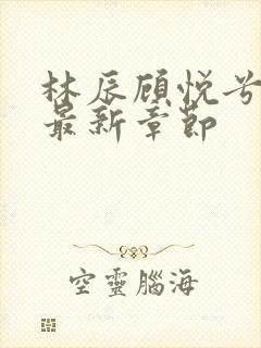 林辰顾悦兮超前最新章节