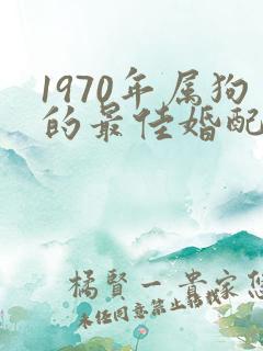 1970年属狗的最佳婚配属相