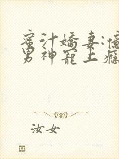 蜜汁娇妻:亿万男神宠上瘾