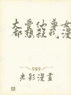 大爱仙尊女徒弟都想杀我漫画