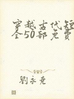 穿越古代短剧大全50部免费观看