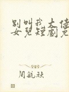 别叫我大佬叫我女儿短剧免费观看