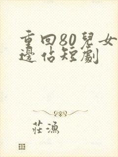 重回80儿女靠边站短剧