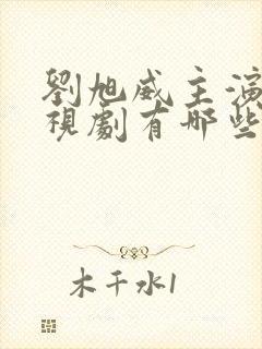 刘旭威主演的电视剧有哪些