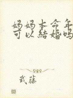 妈妈本命年儿子可以结婚吗