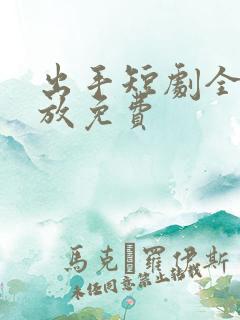 出手短剧全集播放免费