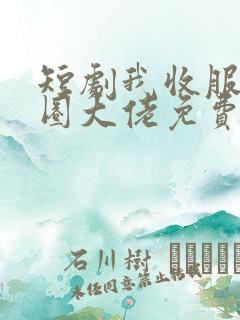 短剧我收服了京圈大佬免费观看