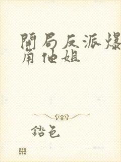 开局反派爆上主角他姐