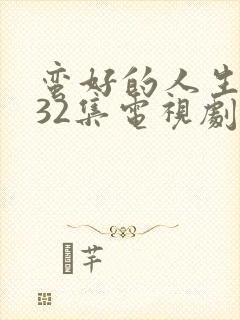 蛮好的人生1—32集电视剧免费观看