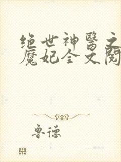 绝世神医之逆天魔妃全文阅读