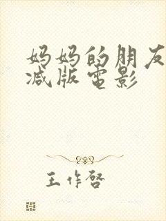 妈妈的朋友未删减版电影