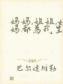 妈妈,姐姐,姨妈都为我生孩子小说免费阅读