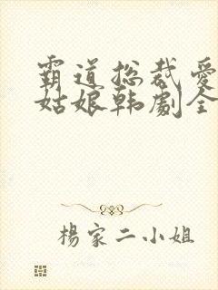 霸道总裁爱上灰姑娘韩剧全部