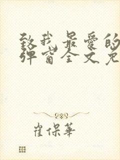 致我最爱的你无弹窗全文免费阅读