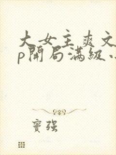 大女主爽文无cp开局满级小说