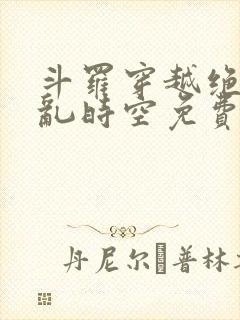 斗罗穿越绝世逆乱时空免费阅读小说