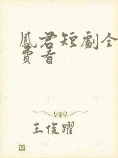 凤君短剧全集免费看